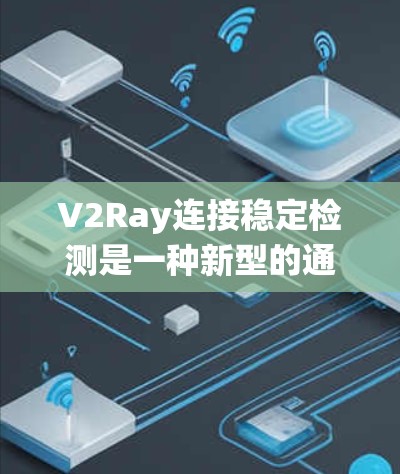 V2Ray连接稳定检测是一种新型的通信系统连接方式，专为稳定检测需求设计，主要用于提升系统可靠性和效率。以下是关于V2Ray连接稳定检测的详细分析