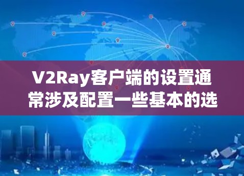 V2Ray客户端的设置通常涉及配置一些基本的选项，以下是常见的配置设置步骤和相关参数