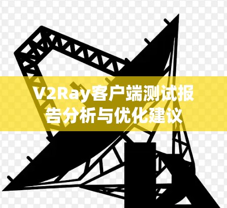 V2Ray客户端测试报告分析与优化建议