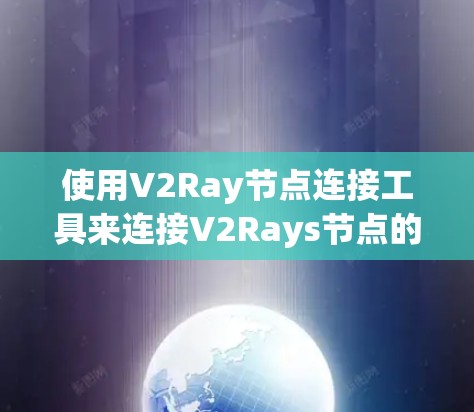 使用V2Ray节点连接工具来连接V2Rays节点的步骤如下
