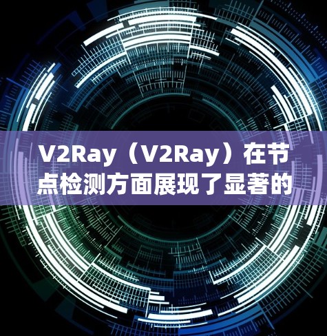 V2Ray（V2Ray）在节点检测方面展现了显著的进展，特别是在自动驾驶技术中，其节点检测功能是车辆感知和决策的关键部分。以下是对V2Ray在节点检测方面的详细分析