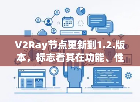 V2Ray节点更新到1.2.版本，标志着其在功能、性能和用户体验方面的全面升级。以下是该版本的主要特点和改进点
