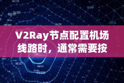 V2Ray节点配置机场线路时，通常需要按照以下步骤进行