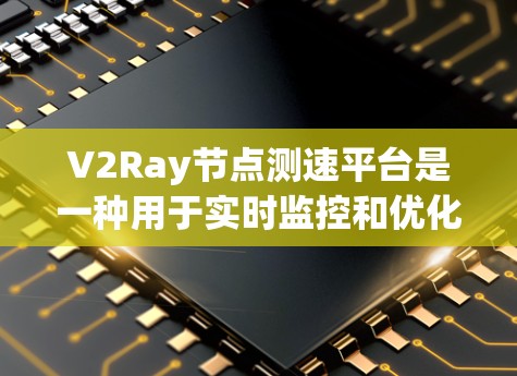V2Ray节点测速平台是一种用于实时监控和优化V2Ray渲染引擎性能的工具。它能够帮助开发者识别和解决问题，从而提升平台的整体性能。以下是一个关于V2Ray节点测速平台的详细介绍