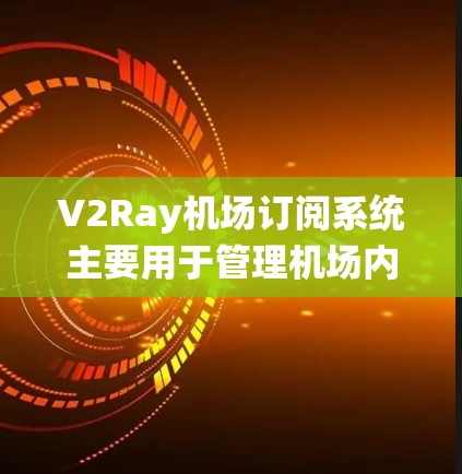 V2Ray机场订阅系统主要用于管理机场内的网络节点和高速线路，确保机场内的通信和数据传输高效可靠。以下是对V2Ray机场订阅节点和高速线路的简要介绍