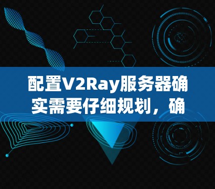配置V2Ray服务器确实需要仔细规划，确保安全和功能正确。以下是一个详细的步骤指南