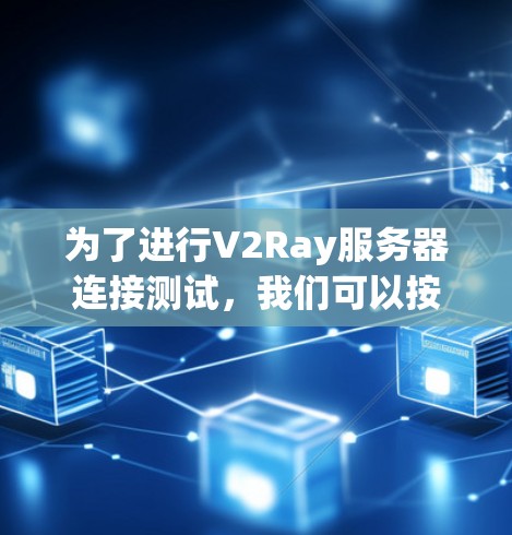 为了进行V2Ray服务器连接测试，我们可以按照以下步骤进行