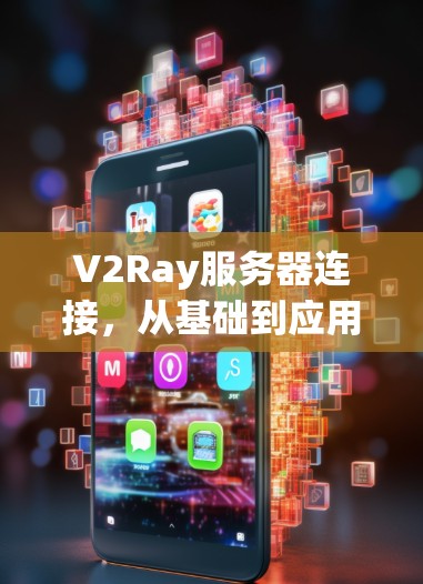 V2Ray服务器连接，从基础到应用的解决方案