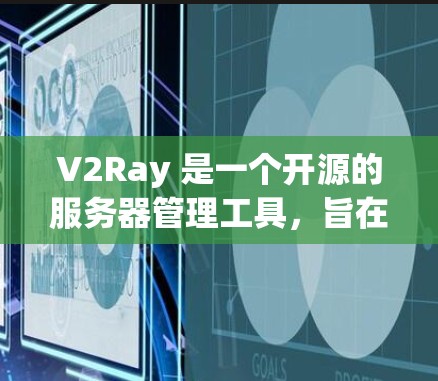 V2Ray 是一个开源的服务器管理工具，旨在帮助开发者高效配置和管理服务器。以下是关于如何管理 V2Ray 的详细指南