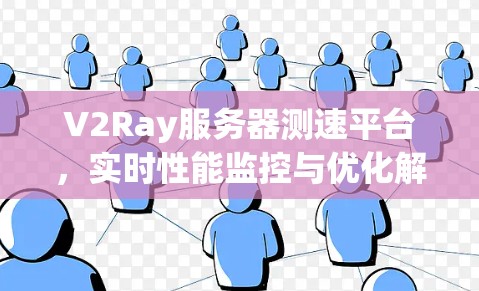 V2Ray服务器测速平台，实时性能监控与优化解决方案
