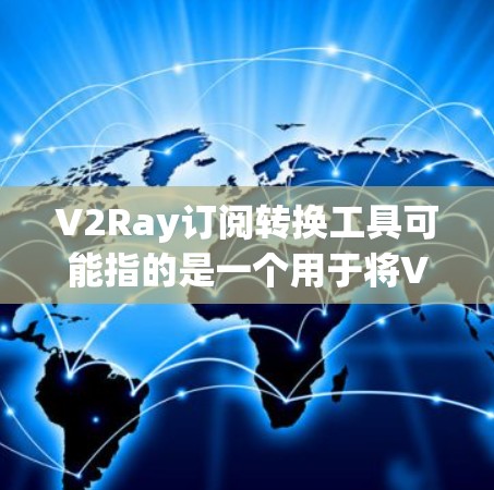 V2Ray订阅转换工具可能指的是一个用于将V2Ray订阅格式转换为其他格式或工具的解决方案。以下是一些可能的步骤和方法来帮助您进行订阅转换