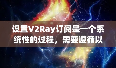 设置V2Ray订阅是一个系统性的过程，需要遵循以下步骤以确保安全性和正确性