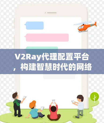 V2Ray代理配置平台，构建智慧时代的网络基础设施