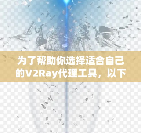 为了帮助你选择适合自己的V2Ray代理工具，以下是一个分步的推荐和评价