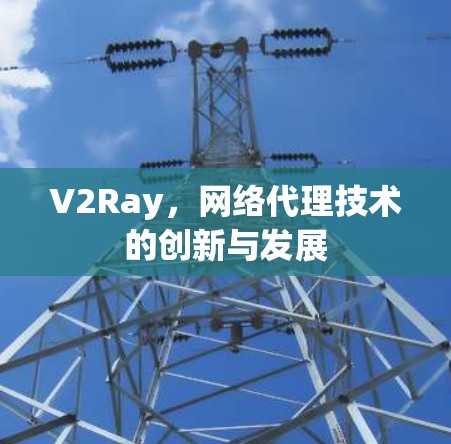 V2Ray，网络代理技术的创新与发展