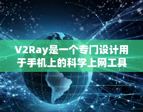 V2Ray是一个专门设计用于手机上的科学上网工具，旨在支持各种科学计算和网络连接功能。以下是一步步的使用指南