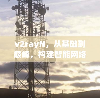 v2rayN，从基础到巅峰，构建智能网络解决方案