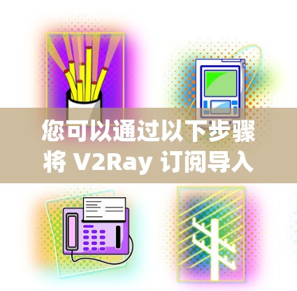 您可以通过以下步骤将 V2Ray 订阅导入到您的项目中