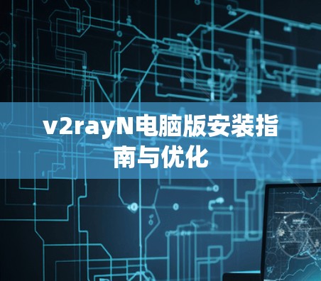 v2rayN电脑版安装指南与优化