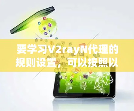 要学习V2rayN代理的规则设置，可以按照以下步骤进行