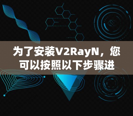 为了安装V2RayN，您可以按照以下步骤进行