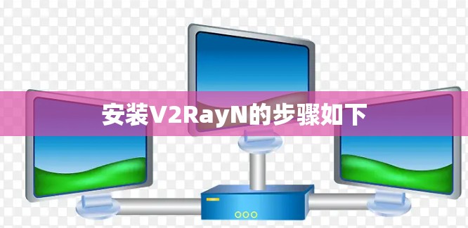 安装V2RayN的步骤如下