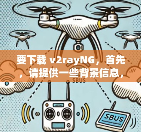要下载 v2rayNG，首先，请提供一些背景信息，以便更好地帮助你。以下是一些可能的步骤和建议