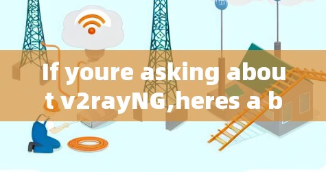 If youre asking about v2rayNG,heres a brief overview of what it might be: