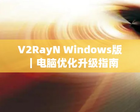V2RayN Windows版｜电脑优化升级指南