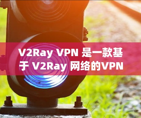 V2Ray VPN 是一款基于 V2Ray 网络的VPN客户端，旨在为用户提供安全、可靠的网络连接。以下是学习如何配置 V2Ray VPN 的步骤