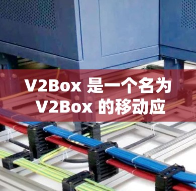 V2Box 是一个名为 V2Box 的移动应用，类似于 OneNote 或者其他笔记本应用程序，主要用于存储笔记、文档和应用数据。如果你想下载 V2Box，可以按照以下步骤操作
