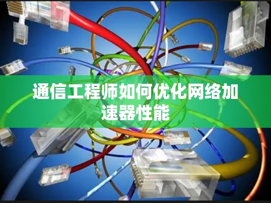 通信工程师如何优化网络加速器性能