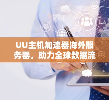 UU主机加速器海外服务器，助力全球数据流量高效传输