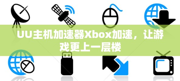 UU主机加速器Xbox加速，让游戏更上一层楼