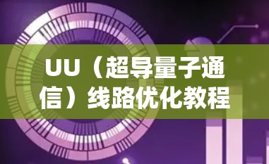 UU（超导量子通信）线路优化教程是关于如何优化超导量子通信（UUs）网络的流程和方法。UU线路优化旨在提高网络性能、降低成本并增强系统的安全性。以下是一些常见的UU线路优化教程内容