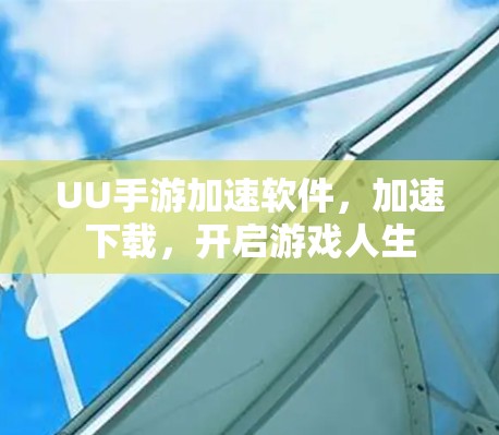 UU手游加速软件，加速下载，开启游戏人生