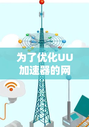 为了优化UU加速器的网络连接，以下是一些具体的步骤和建议