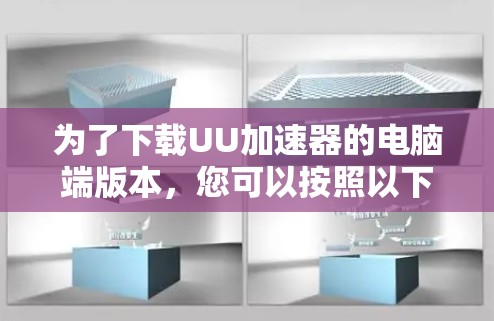 为了下载UU加速器的电脑端版本，您可以按照以下步骤进行