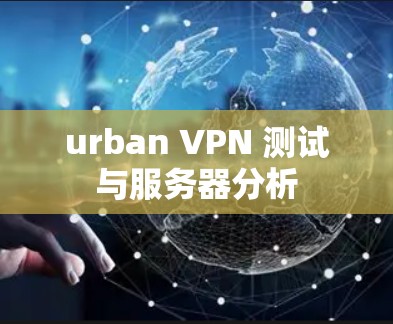 urban VPN 测试与服务器分析
