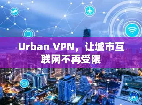Urban VPN，让城市互联网不再受限