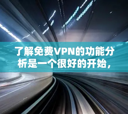了解免费VPN的功能分析是一个很好的开始，可以帮助你做出明智的决定。以下是一些免费VPN的主要功能分析