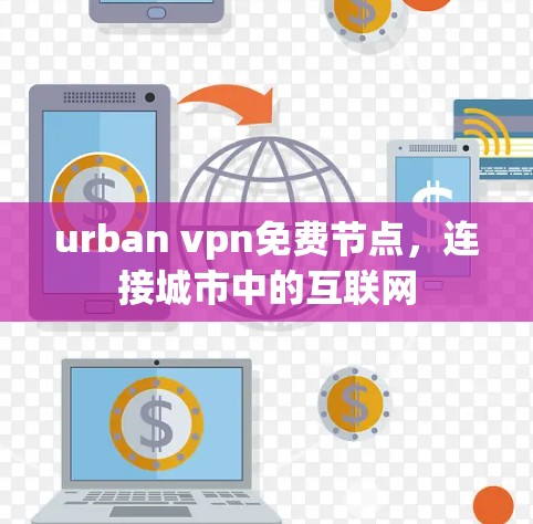 urban vpn免费节点，连接城市中的互联网