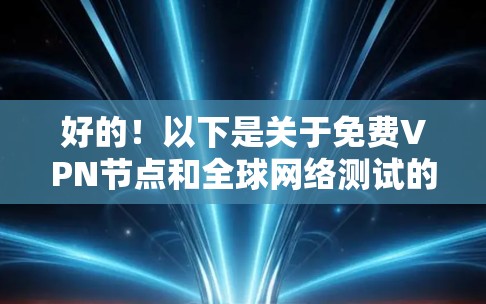 好的！以下是关于免费VPN节点和全球网络测试的一些信息和建议，帮助你更好地进行网络测试