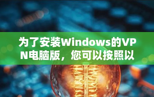 为了安装Windows的VPN电脑版，您可以按照以下步骤进行操作