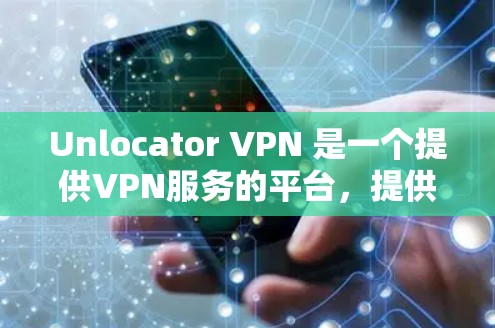 Unlocator VPN 是一个提供VPN服务的平台，提供多种VPN服务如Unlink、Unlink Pro 和 Unlink Free 等。以下是使用 Unlocator VPN 的步骤指南