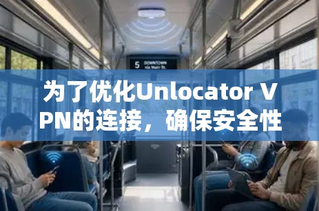 为了优化Unlocator VPN的连接，确保安全性和稳定性，按照以下步骤进行配置和调整