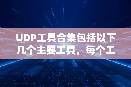 UDP工具合集包括以下几个主要工具，每个工具都有其特定的功能和使用方法，可以有效处理UDP数据包