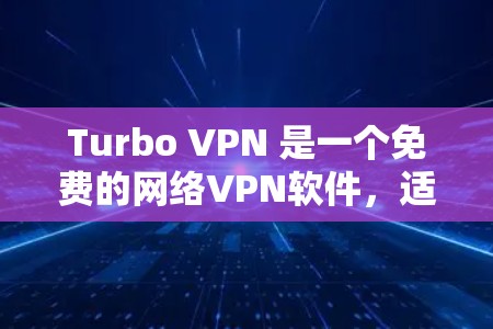 Turbo VPN 是一个免费的网络VPN软件，适合个人用户使用。以下是一个详细的步骤指南，帮助你下载并安装Turbo VPN