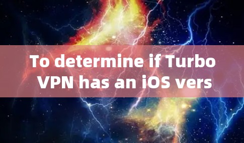To determine if Turbo VPN has an iOS version,follow these organized steps: