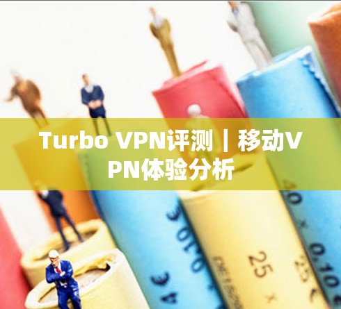 Turbo VPN评测｜移动VPN体验分析